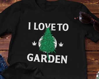 I Love to Garden Cannabis Shirt, Gardening Gift, Funny Gardening, Gardener Shirt, Plant Lover Shirt, Marijuana Shirt, Funny 420 Shirt Gift