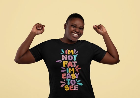 I m Not Fat I m Just Easy to See Body Positive Gift Sarcastic Funny Shirt Plus Size Clothing Curvy Girl Self Love Fat Positive Etsy UK