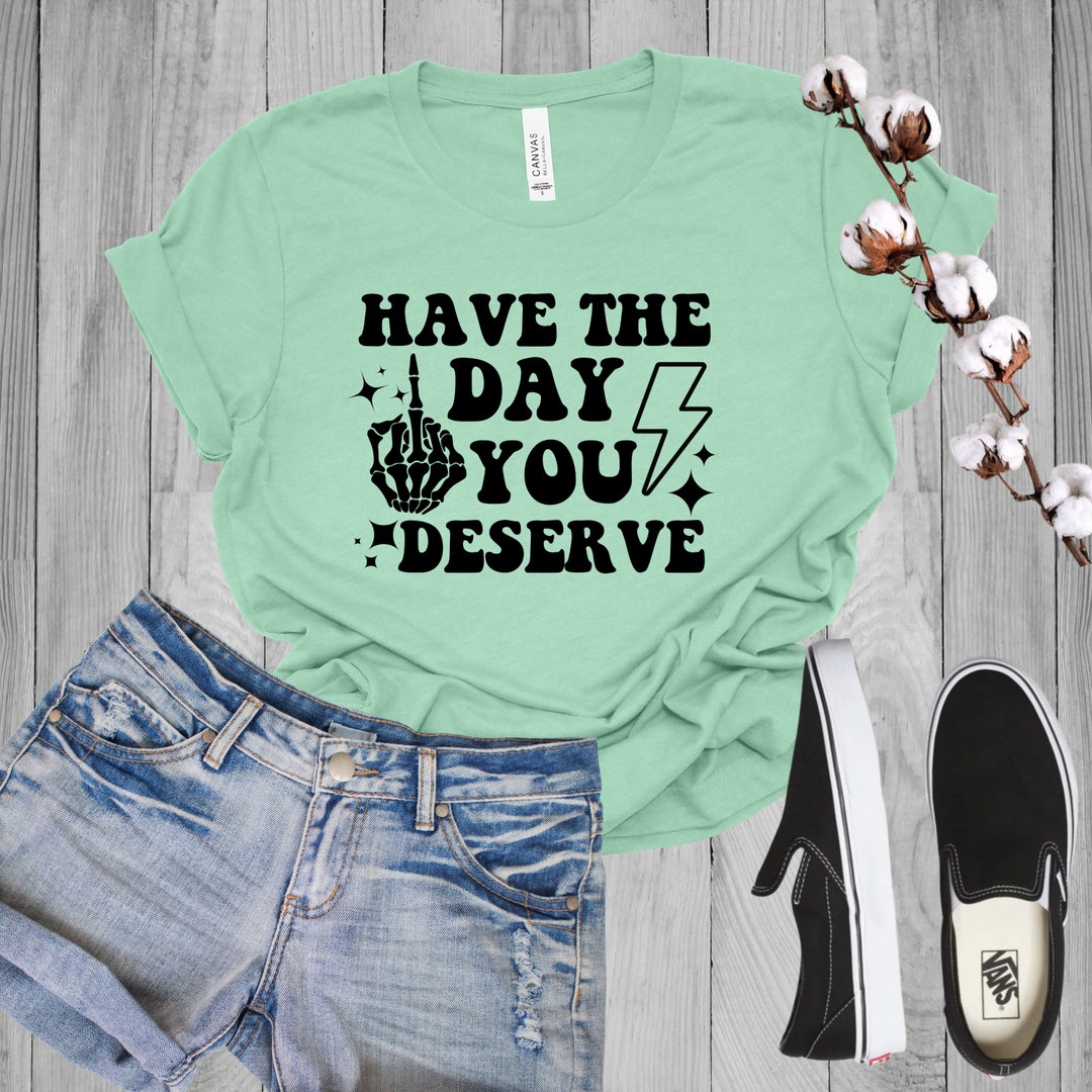 Have the Day You Deserve T-shirt Inspirational Graphic Tee - Etsy