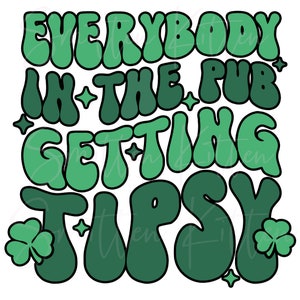 Everybody in the Pub Getting Tipsy - Saint Patrick's Day - St Patrick's - Shamrock - Clover - St. Paddy's Day - PNG - SVG - Digital File