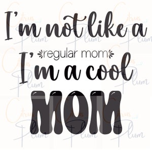 May include: Black and white graphic text design that reads "I'm not like a regular mom, I'm a cool MOM".