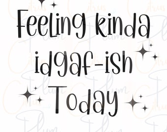 IDGAF-ish Sarcastic SVG - Feeling Kinda Today (Digital Download)