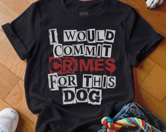 I Would Commit Crimes For This Dog T Shirt, Dog Lover Tee, Funny Dog Shirt, Dog Mom, Dog Dad, Cute Dog Shirt, Gift For Dog Owner, Pet Shirt