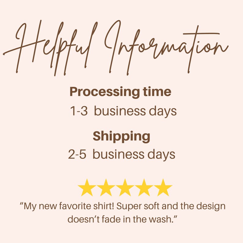 May include: Helpful Information text with a brown background. The text states that the processing time is 1-3 business days and the shipping time is 2-5 business days. Five yellow stars are displayed below the text. A customer review is displayed below the stars: "My new favorite shirt! Super soft and the design doesn't fade in the wash."