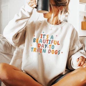 Dog trainer sweater, Its A Beautiful Day To Train Dogs Crewneck Sweatshirt, Gift for Service Dog or Agility Dog