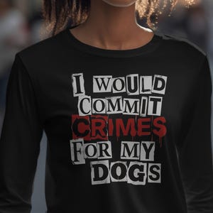Könnte beinhalten: Ein schwarzes Langarmshirt mit einem Grafikdesign, das den weißen Text I WOULD COMMIT CRIMES FOR MY DOGS zeigt. Das Wort CRIMES ist in Rot mit einem tropfenden Farbeffekt hervorgehoben und der Text erscheint in einer Schriftart wie ein Erpresserbrief.