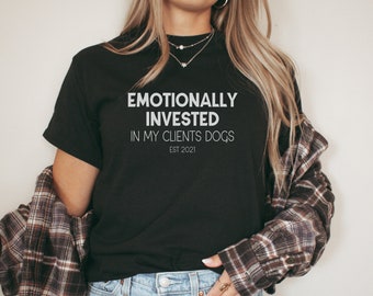 Custom Dog Trainer Shirt, Emotionally Invested in my clients dogs, est with personalized year or date