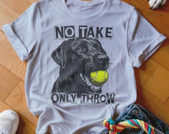 No Take Only Throw T-Shirt, Labrador Retriever, Dog with Tennis Ball, Funny Dog Tee, Dog Lover Gift, Unique Dog Shirt, Novelty T-Shirt
