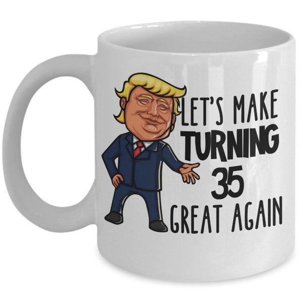 35th Birthday Gift for Men Funny 35 Birthday Coffee Mug For Turning 35 Years Old Lets Make Turning Thirty Five Great Again Trump Cup Women