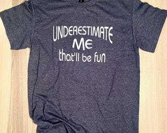 Underestimate Me, That'll Be Fun Hand-Screen Printed T-Shirt