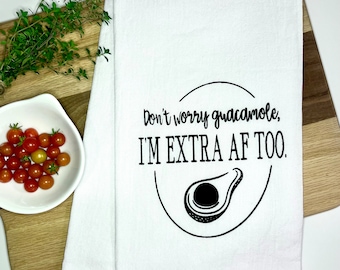Don't Worry Guacamole, I'm Extra AF Too Hand-Screen Printed Flour Sack Tea Towel