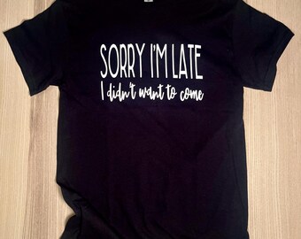 Sorry I'm Late I didn't Want to Come Hand-Screen Printed T-Shirt