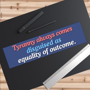 Tyranny Always Comes Disguised as Equality of Outcome Bumper Stickers Freedom