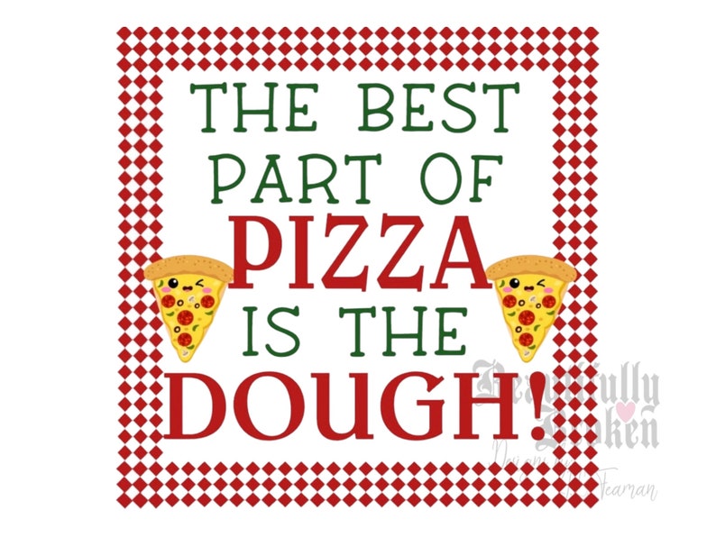 May include: A red and white checkered border surrounds a white background with the text "The best part of pizza is the dough!" in green and red text. Two cartoon pizza slices with faces are on either side of the text.