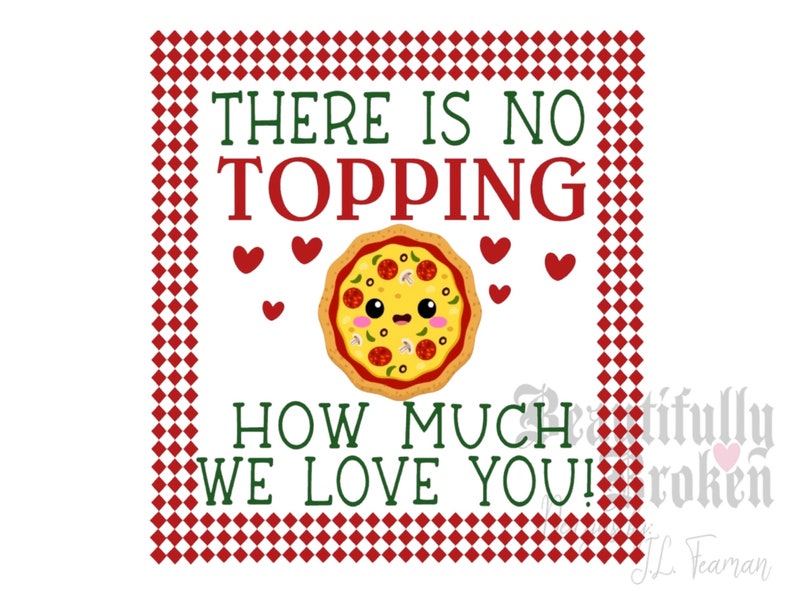 May include: A red and white checkered background with a white square in the center. The square contains the text "THERE IS NO TOPPING HOW MUCH WE LOVE YOU!" in green and red text. A cartoon pizza with a smiling face is in the center of the square. There are small red hearts around the pizza.