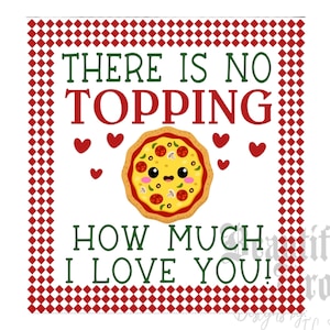 May include: A red and white checkered background with a white square in the center. The square has the text "THERE IS NO TOPPING HOW MUCH I LOVE YOU!" in green and red text. A cartoon pizza with a smiling face is in the center of the square.