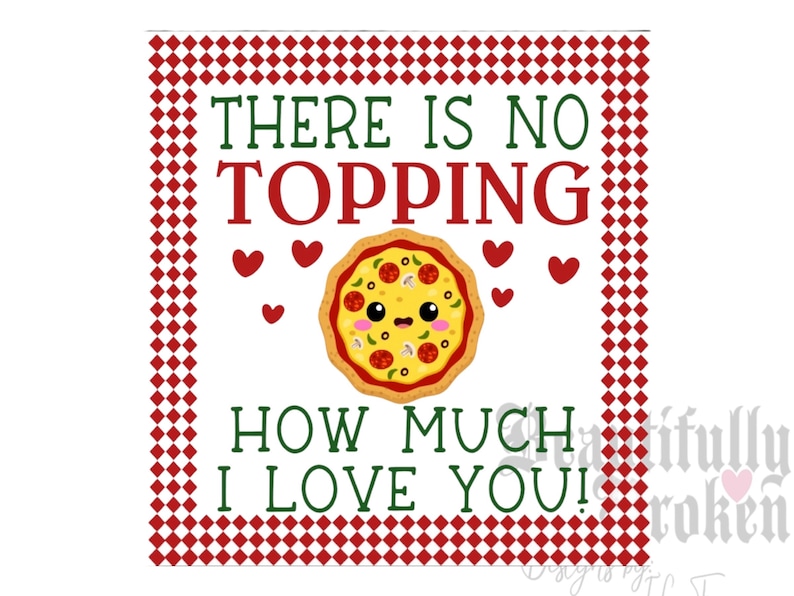 May include: A red and white checkered background with a white square in the center. The square has the text "THERE IS NO TOPPING HOW MUCH I LOVE YOU!" in green and red text. A cartoon pizza with a smiling face is in the center of the square.