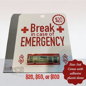 May include: A white card with red text that reads "Break in case of EMERGENCY". A rolled up twenty dollar bill is visible inside a clear plastic dome. The card is labeled with a price of $20, $50, or $100. The card is 5x6 inches and comes with an adhesive plastic dome.
