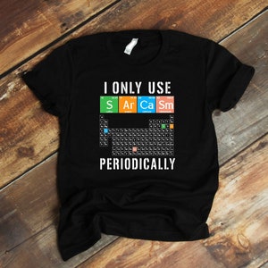 Funny Periodic Table Tee Shirt, Chemist T Shirt Gift, I Only Use Sarcasm Periodically Tee, Chemical Elements Shirt, Chemistry Teacher Gift