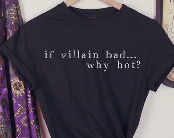 If Villain Bad, Why Hot? T-Shirt Unisex, Funny T-Shirt, Fandom Shirt, Love Villains, Good to be Bad, In Love with the Villain, Hot Bad Guy