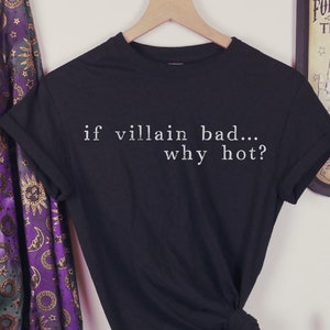 If Villain Bad, Why Hot? T-Shirt Unisex, Funny T-Shirt, Fandom Shirt, Love Villains, Good to be Bad, In Love with the Villain, Hot Bad Guy