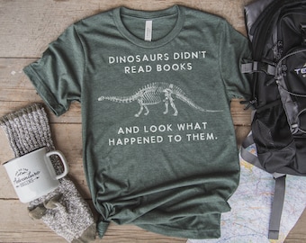 Dinosaurs Didn’t Read Books Funny Unisex T-Shirt Gift for Him or Her Reading Bookworm Bibliophile Reader Book Lover Librarian Teacher Writer