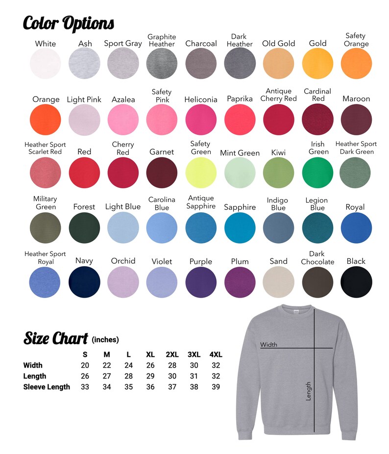 May include: Color chart for a sweatshirt with a size chart in inches. The chart shows 10 rows of color swatches with names like White, Ash, Sport Gray, Graphite Heather, Charcoal, Dark Heather, Old Gold, Gold, Safety Orange, Orange, Light Pink, Azalea, Safety Pink, Heliconia, Paprika, Antique Cherry Red, Cardinal Red, Maroon, Heather Sport Scarlet Red, Red, Cherry Red, Garnet, Safety Green, Mint Green, Kiwi, Irish Green, Heather Sport Dark Green, Military Green, Forest, Light Blue, Carolina Blue, Antique Sapphire, Sapphire, Indigo Blue, Legion Blue, Royal, Heather Sport Royal, Navy, Orchid, Violet, Purple, Plum, Sand, Dark Chocolate, Black. The size chart shows the width and length of the sweatshirt in inches for sizes S, M, L, XL, 2XL, 3XL, and 4XL.