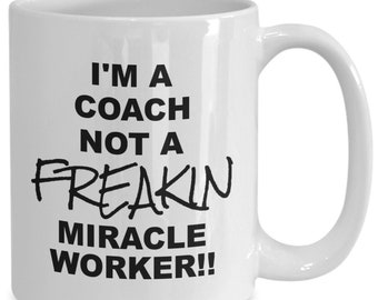 I’m a Coach not a Freakin Miracle Worker, Funny Ceramic Cup, Mug, Great Funny Gift for a Relative, Loved One, Work Colleague or Co Worker