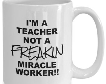 I’m a Teacher not a Freakin Miracle Worker, Funny Ceramic Cup, Mug, Great Funny Gift for a Relative, Loved One, Work Colleague or Co Worker