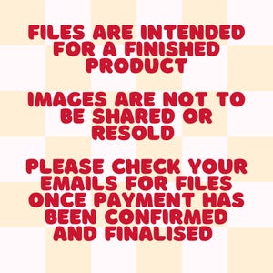 May include: A digital image with red text on a cream and white checkered background. The text reads: "FILES ARE INTENDED FOR A FINISHED PRODUCT. IMAGES ARE NOT TO BE SHARED OR RESOLD. PLEASE CHECK YOUR EMAILS FOR FILES ONCE PAYMENT HAS BEEN CONFIRMED AND FINALIZED."