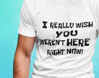 Shirt with funny saying "I wish you weren't here"  100% Organic Cotton