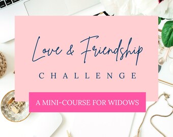Love and Friendship Challenge, Mini-Course for Widows, Online Course, Program for Widows, Widow’s Life Guide Workbook