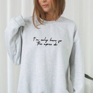May include: Gray sweatshirt with black text that reads "I'm only here for the apres ski".
