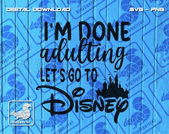 I'm Done Adulting, Let's Go To Disney SVG PNG (Digital Download)