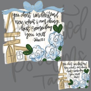 May include: A decorative art piece with the text "you don't understand now what I am doing, but someday you will - John 13:7". The design includes a light blue bow, flowers, and a house illustration.