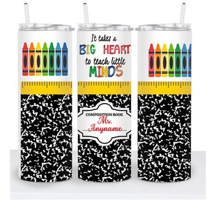 May include: A white tumbler with a black and white composition notebook pattern. The tumbler has a yellow ruler with a row of colorful crayons above it. The text "It takes a BIG HEART to teach little MINDS" is printed on the tumbler. The text "COMPOSITION BOOK Ms. Anyname" is printed on the tumbler.