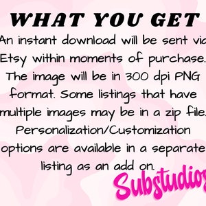 Pu&ograve; includere: Testo su uno sfondo rosa che dice "WHAT YOU GET" seguito da una descrizione di ci&ograve; che &egrave; incluso in un acquisto di download digitale. Il testo dice: Un download istantaneo verr&agrave; inviato tramite Etsy nei momenti successivi all'acquisto. L'immagine sar&agrave; in formato PNG a 300 dpi. Alcuni elenchi che hanno pi&ugrave; immagini possono essere in un file zip. Le opzioni di personalizzazione/personalizzazione sono disponibili in un elenco separato come un'aggiunta. Il testo "Substudios" &egrave; nella parte inferiore dell'immagine.