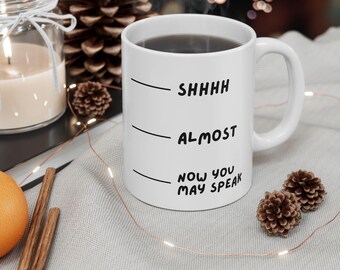 Funny Coffee Mug: Shhh, Almost, Now You May Speak Ceramic Drink Mug, Coffee Lover Gift, Drinkware