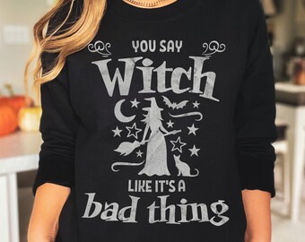 You Say Witch Like it's a Bad Thing, Witch T-Shirt, Halloween Shirt, Halloween Witch Shirt, Halloween Sweatshirt, Witch Sweatshirt, Witchy