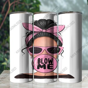 A 20oz Skinny Tumbler with an image of a cute messy bun lady head. there is a pink bandana wrapped around her hair and she has pink sunglasses with black lenses on. She is blowing a big pink bubble with the words "BLOW ME" written in black bubble lettering.