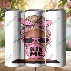 A 20oz Skinny Tumbler with an image of a cute messy bun lady head. there is a pink bandana wrapped around her hair and she has pink sunglasses with black lenses on. She is blowing a big pink bubble with the words "BLOW ME" written in black bubble lettering.