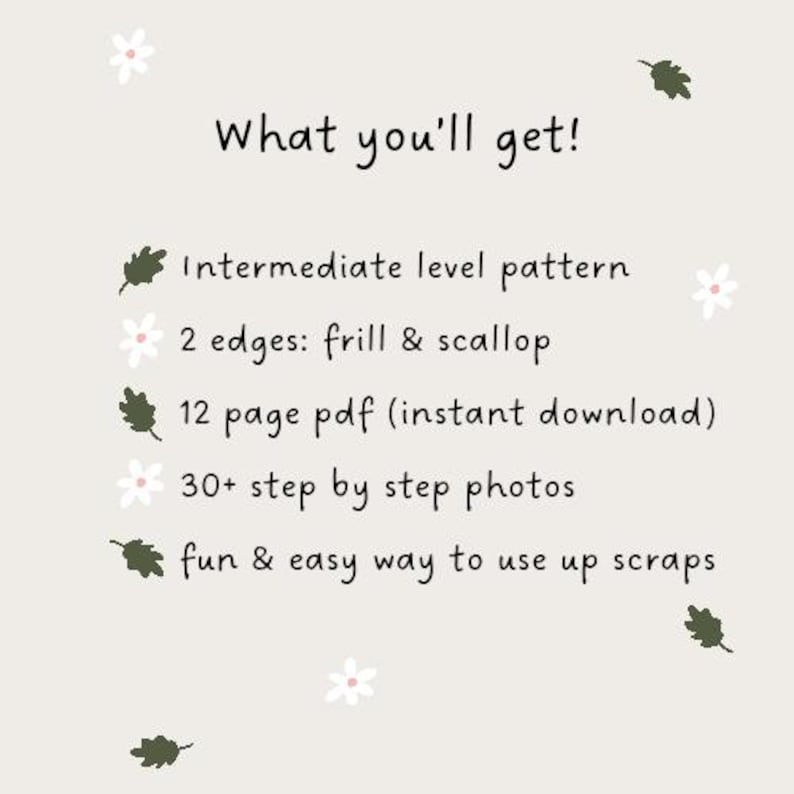 May include: A digital document titled What you'll get! listing features: intermediate level pattern, 2 edges: frill & scallop, 12 page pdf, 30+ step by step photos, and a way to use up scraps. The background is light beige with small white flowers and dark green leaves.