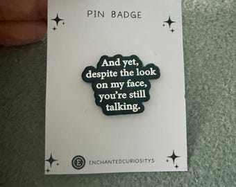 Humour enamel metal pin badge” And yet, despite the look on my face, you’re still talking ”
