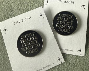 Humour  enamel metal pin “ Sorry I’m late I didn’t want to come ”