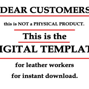 May include: Text on a white background that reads "DEAR CUSTOMERS, this is NOT a PHYSICAL PRODUCT. This is the DIGITAL TEMPLATE for leather workers for instant download."