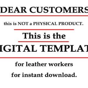May include: Text on a white background that reads "DEAR CUSTOMERS, this is NOT a PHYSICAL PRODUCT. This is the DIGITAL TEMPLATE for leather workers for instant download."