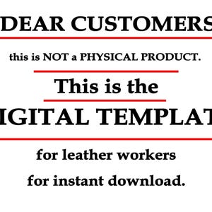 May include: Text on a white background that reads "DEAR CUSTOMERS, this is NOT a PHYSICAL PRODUCT. This is the DIGITAL TEMPLATE for leather workers for instant download."