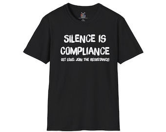Silence Is Compliance Get Loud Join the Resistance T-Shirt | Political Protest