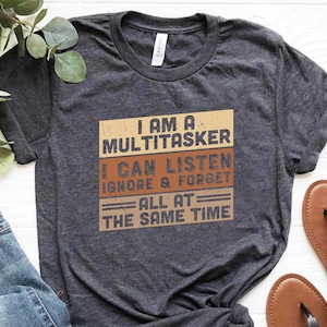 I&#39;m a Multitasker Shirt, Sarcastic Shirt, I Can Listen Ignore and Forget All At The Same Time Shirt, Funny Sarcasm Shirt,  Sarcastic T-Shirt