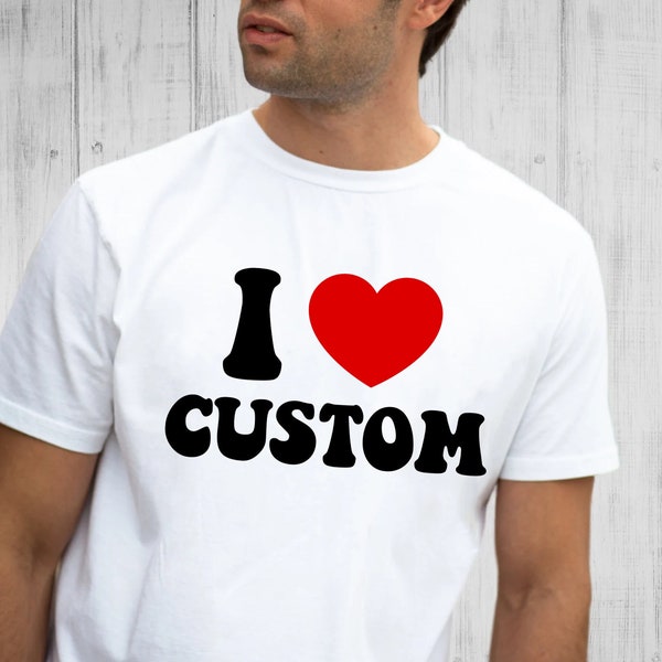 I Love Custom Shirt, Personalized I Love Shirt, I Heart Custom Shirt, Custom Valentines Day Gift, Custom I Love Shirt, Men Valentines Day